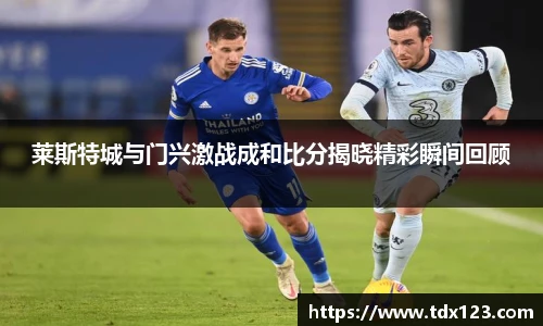 莱斯特城与门兴激战成和比分揭晓精彩瞬间回顾